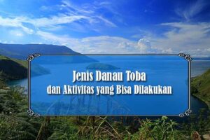 Jenis Danau Toba dan Aktivitas yang Bisa Dilakukan