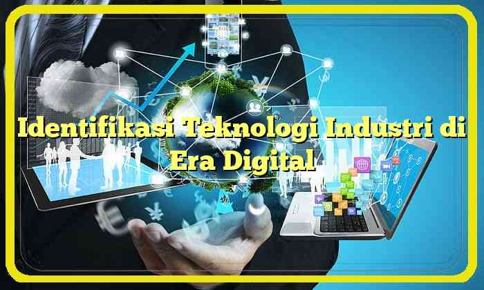 Identifikasi Teknologi Industri di Era Digital